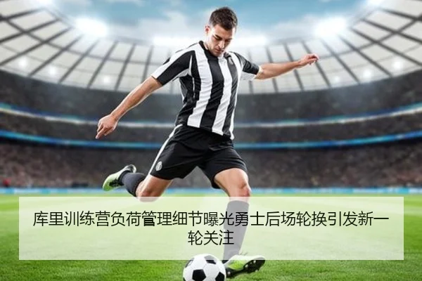 库里训练营负荷管理细节曝光勇士后场轮换引发新一轮关注